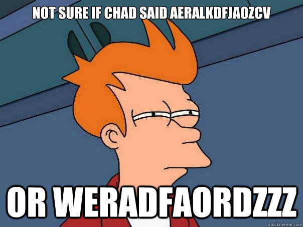 NOT SURE IF CHAD SAID AERALKDFJAOZCV OR WERADFAORDZZZ  Futurama Fry