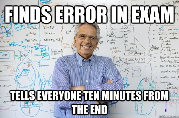 Finds error in exam Tells everyone ten minutes from the end  Engineering Professor