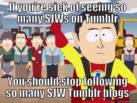 IF YOU'RE SICK OF SEEING SO MANY SJWS ON TUMBLR YOU SHOULD STOP FOLLOWING SO MANY SJW TUMBLR BLOGS Captain Hindsight