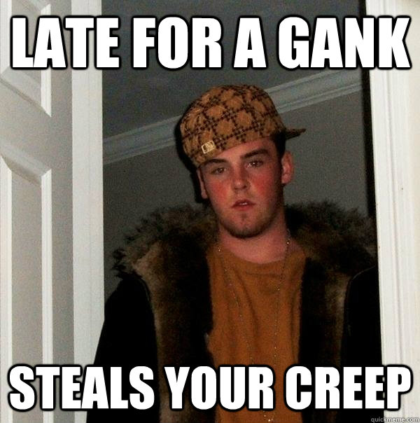 LATE FOR A GANK STEALS YOUR CREEP  Scumbag Steve