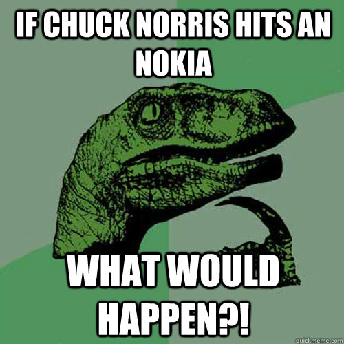 If Chuck Norris hits an Nokia what would happen?!  Philosoraptor