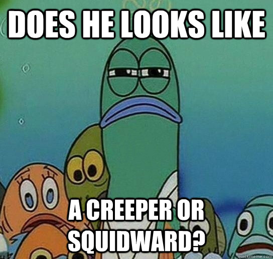 does he looks like a creeper or squidward? - does he looks like a creeper or squidward?  Serious fish SpongeBob