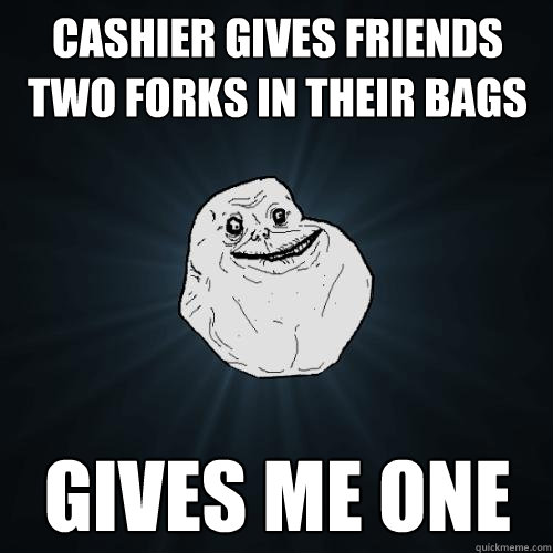 cashier gives friends two forks in their bags Gives me one  Forever Alone