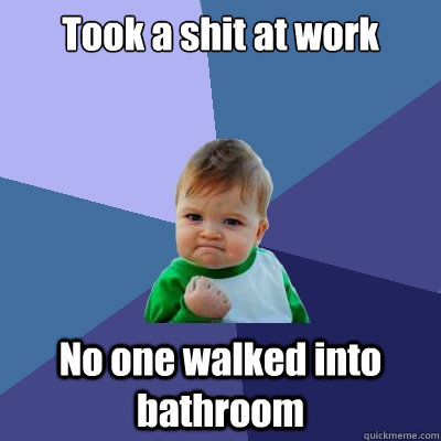 Took a shit at work No one walked into bathroom  Success Kid