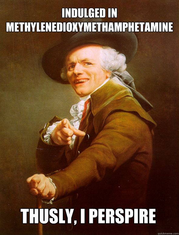 Indulged in methylenedioxymethamphetamine Thusly, I perspire   Joseph Ducreux