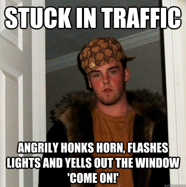 Stuck in traffic Angrily honks horn, flashes lights and yells out the window 'COME ON!'  Scumbag Steve