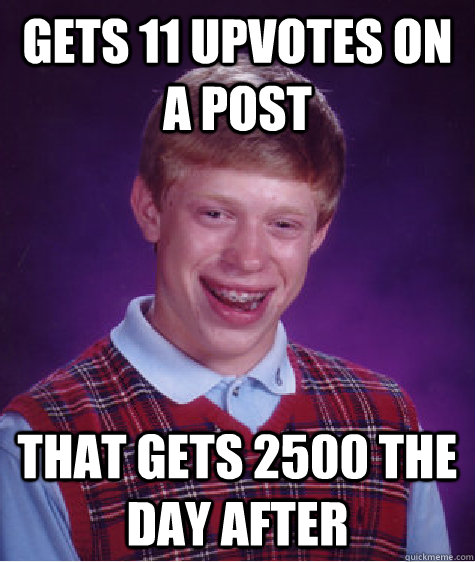 Gets 11 upvotes on a post that gets 2500 the day after - Gets 11 upvotes on a post that gets 2500 the day after  Bad Luck Brian