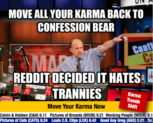 Move all your karma back to confession bear Reddit decided it hates trannies  Mad Karma with Jim Cramer