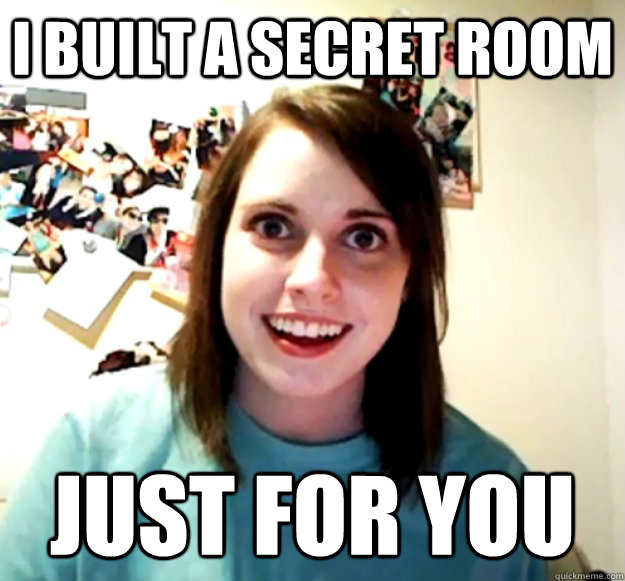 I built a secret room Just for you - I built a secret room Just for you  Overly Attached Girlfriend