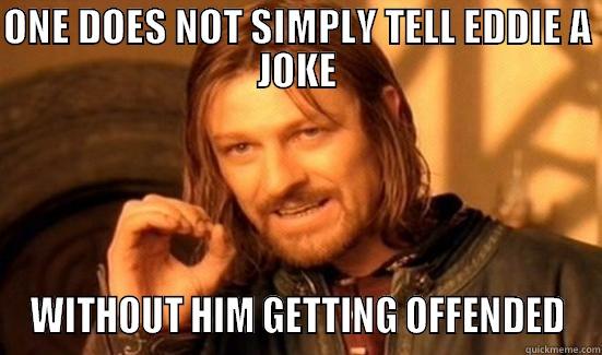 ONE DOES NOT SIMPLY TELL EDDIE A JOKE WITHOUT HIM GETTING OFFENDED Boromir