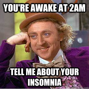 You're awake at 2am tell me about your insomnia - You're awake at 2am tell me about your insomnia  Condescending Wonka