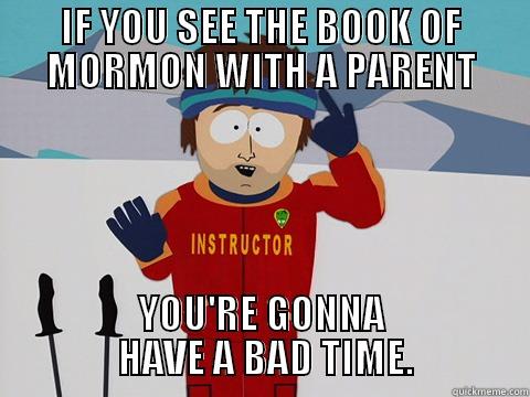 Book of Mormon Parents - IF YOU SEE THE BOOK OF MORMON WITH A PARENT YOU'RE GONNA                HAVE A BAD TIME.               Youre gonna have a bad time