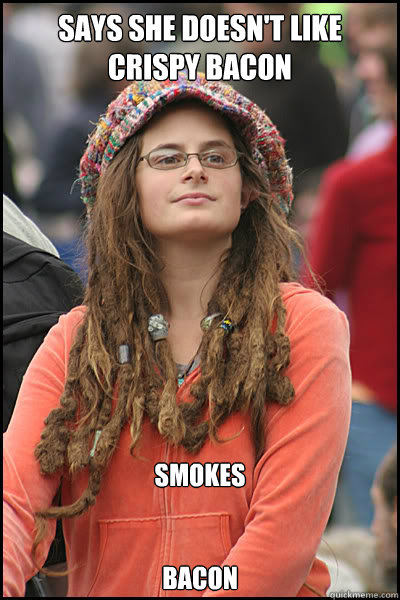 Says she doesn't like crispy bacon smokes 

                                                                    bacon  College Liberal