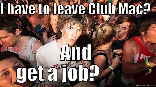 mac uni leaving - I HAVE TO LEAVE CLUB MAC?   AND GET A JOB?           Sudden Clarity Clarence