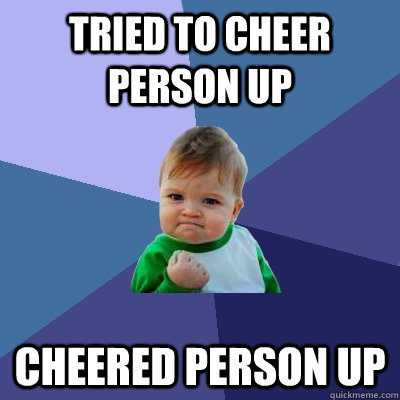 tried to cheer person up cheered person up   Success Kid