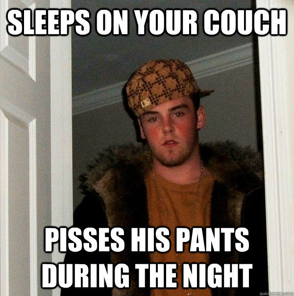 Sleeps on your couch pisses his pants during the night  Scumbag Steve