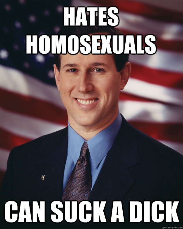 hates homosexuals can suck a dick  Rick Santorum