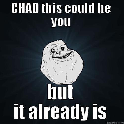 CHAD THIS COULD BE YOU BUT IT ALREADY IS Forever Alone