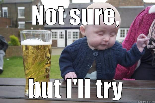 NOT SURE, BUT I'LL TRY drunk baby