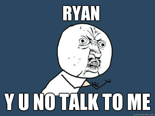 RYAN y u no talk to me - RYAN y u no talk to me  Y U No