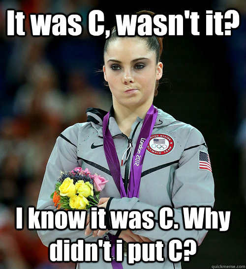 It was C, wasn't it? I know it was C. Why didn't i put C?  McKayla Not Impressed