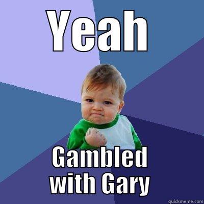 YEAH GAMBLED WITH GARY Success Kid