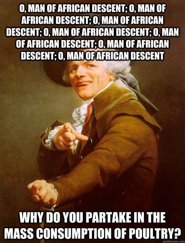 o, man of african descent; o, man of african descent; o, man of african descent; o, man of african descent; o, man of african descent; o, man of african descent; o, man of african descent why do you partake in the mass consumption of poultry?  Joseph Ducreux