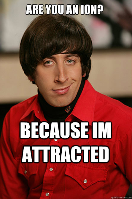 Are you an ion? because im attracted - Are you an ion? because im attracted  Pickup Line Scientist