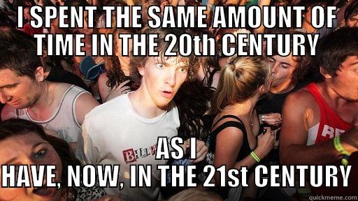 I SPENT THE SAME AMOUNT OF TIME IN THE 20TH CENTURY AS I HAVE, NOW, IN THE 21ST CENTURY Sudden Clarity Clarence