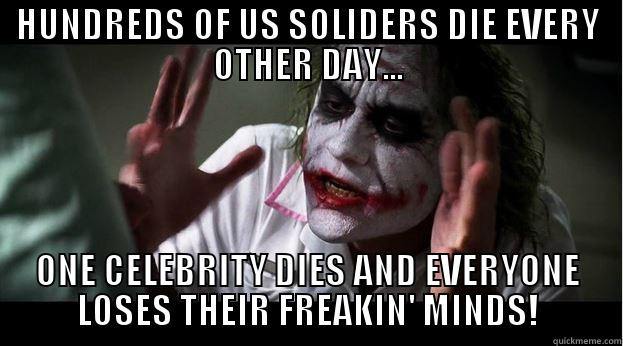 HUNDREDS OF US SOLIDERS DIE EVERY OTHER DAY... ONE CELEBRITY DIES AND EVERYONE LOSES THEIR FREAKIN' MINDS! Joker Mind Loss