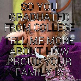 SO YOU GRADUATED FROM COLLEGE TELL ME MORE ABOUT HOW PROUD YOUR FAMILY IS Condescending Wonka