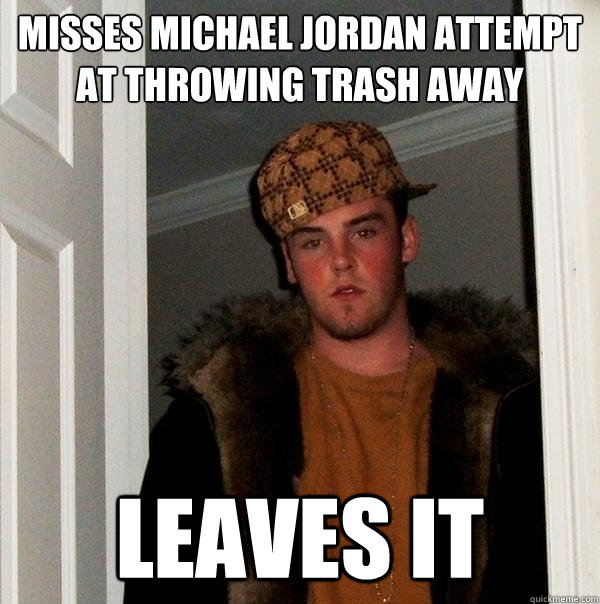 Misses michael jordan attempt at throwing trash away Leaves it   Scumbag Steve