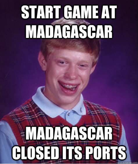 Start game at madagascar madagascar closed its ports - Start game at madagascar madagascar closed its ports  Bad Luck Brian