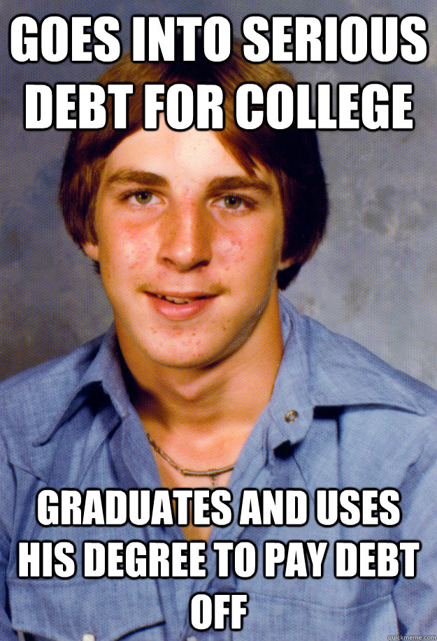 Goes into serious debt for college Graduates and uses his degree to pay debt off  Old Economy Steven