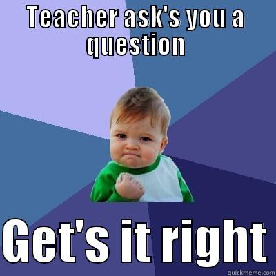 TEACHER ASK'S YOU A QUESTION  GET'S IT RIGHT Success Kid