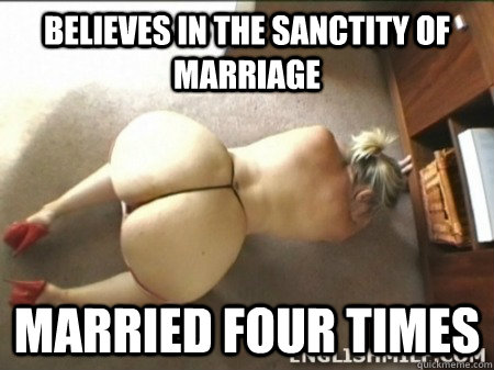 Believes in the sanctity of marriage Married four times  