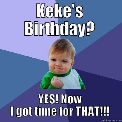 KEKE'S BIRTHDAY? YES! NOW I GOT TIME FOR THAT!!! Success Kid