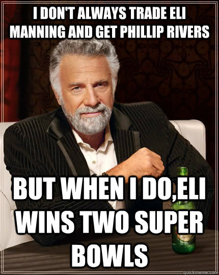 I don't always trade Eli Manning and get phillip rivers But when I do,Eli wins two super Bowls - I don't always trade Eli Manning and get phillip rivers But when I do,Eli wins two super Bowls  The Most Interesting Man In The World