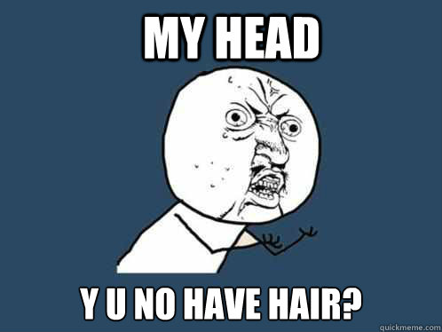 my head y u no have hair?  Y U No