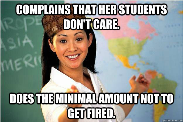 complains that her students don't care.  Does the minimal amount not to get fired.   Scumbag Teacher