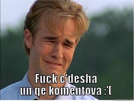 fuck why -  FUCK C'DESHA UN QE KOMENTOVA :'( 1990s Problems