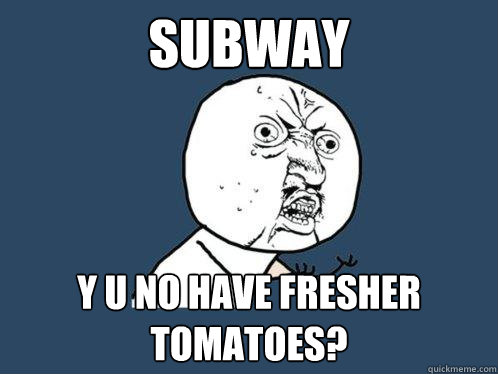 Subway y u no have fresher tomatoes?  Y U No