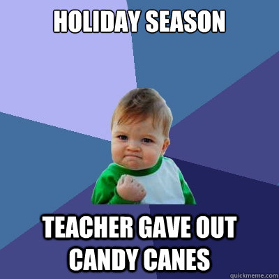 holiday season teacher gave out candy canes - holiday season teacher gave out candy canes  Success Kid