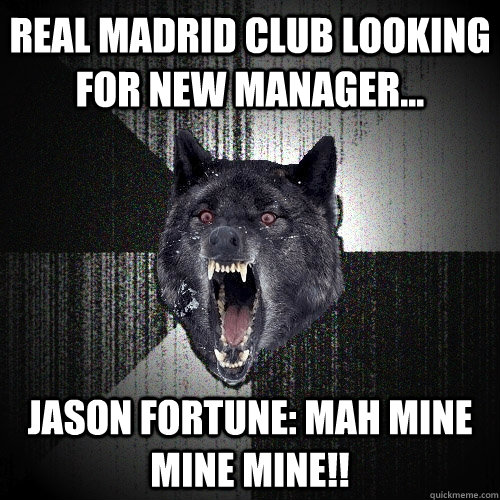 Real Madrid Club looking for new Manager... Jason Fortune: Mah mine mine mine!!  Insanity Wolf