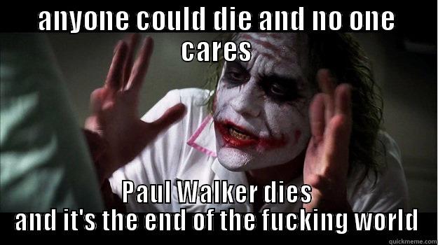 ANYONE COULD DIE AND NO ONE CARES PAUL WALKER DIES AND IT'S THE END OF THE FUCKING WORLD Misc