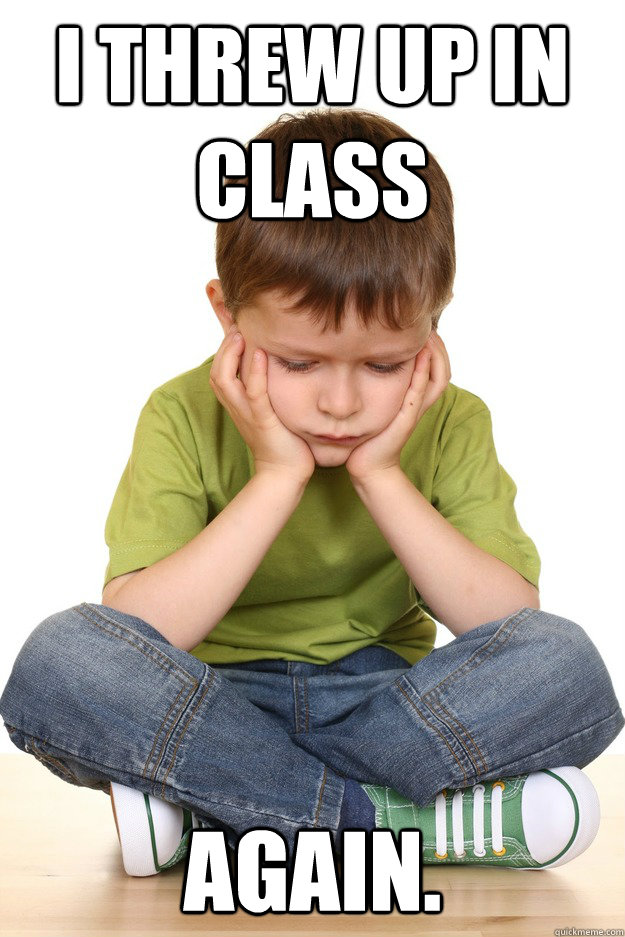 I threw up in class again.  First grade problems