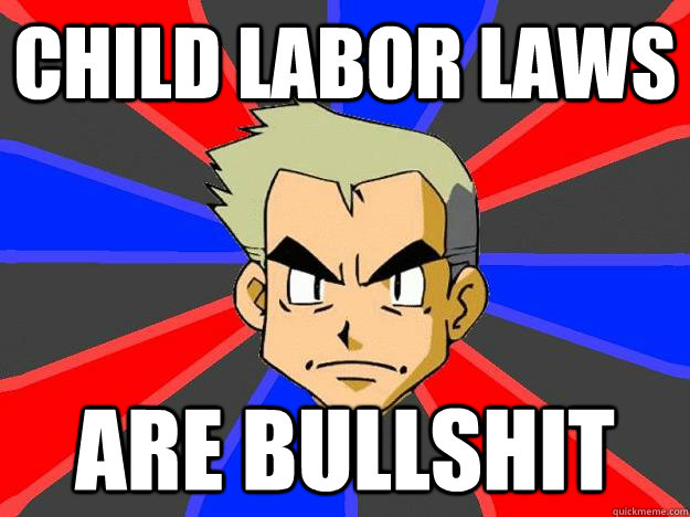 Child labor laws are bullshit  Professor Oak