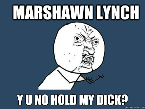 Marshawn Lynch y u no hold my dick? Caption 3 goes here  Y U No