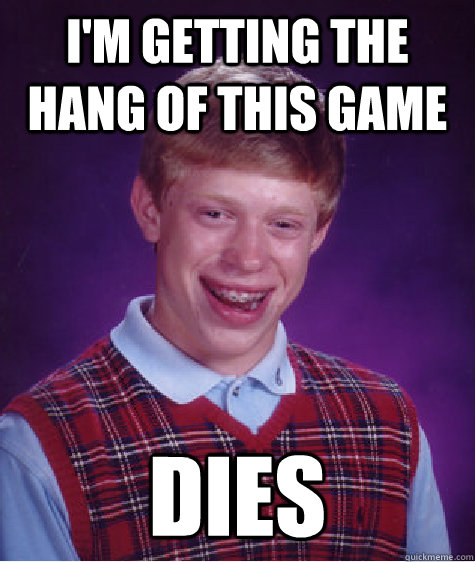 I'm getting the hang of this game Dies  Bad Luck Brian