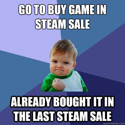 Go to buy game in steam sale Already bought it in the last steam sale  Success Kid